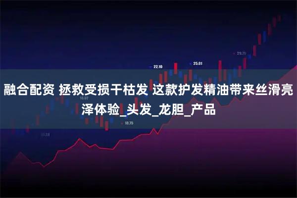 融合配资 拯救受损干枯发 这款护发精油带来丝滑亮泽体验_头发_龙胆_产品