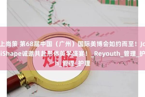 上尚策 第68届中国（广州）国际美博会如约而至！JordiShape诚邀共赴形体美学盛宴！_Reyouth_管理_护理
