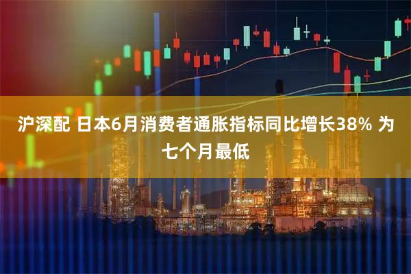 沪深配 日本6月消费者通胀指标同比增长38% 为七个月最低