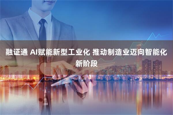 融证通 AI赋能新型工业化 推动制造业迈向智能化新阶段