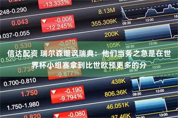信达配资 瑞尔森嘲讽瑞典:他们当务之急是在世界杯小组赛拿到比世欧预更多的分