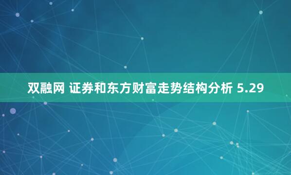 双融网 证券和东方财富走势结构分析 5.29