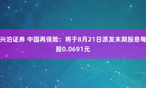 兴泊证券 中国再保险：将于8月21日派发末期股息每股0.0691元